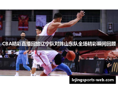CBA精彩直播回放辽宁队对阵山东队全场精彩瞬间回顾