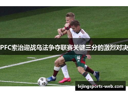 PFC索治迎战乌法争夺联赛关键三分的激烈对决