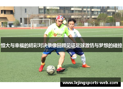 恒大与幸福的精彩对决录像回顾见证足球激情与梦想的碰撞