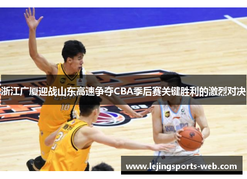 浙江广厦迎战山东高速争夺CBA季后赛关键胜利的激烈对决