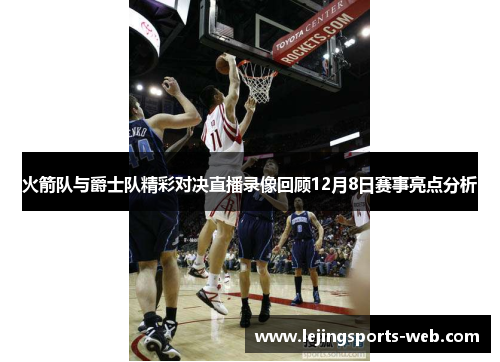 火箭队与爵士队精彩对决直播录像回顾12月8日赛事亮点分析