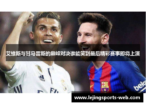艾维斯与甘马雷斯的巅峰对决谁能笑到最后精彩赛事即将上演